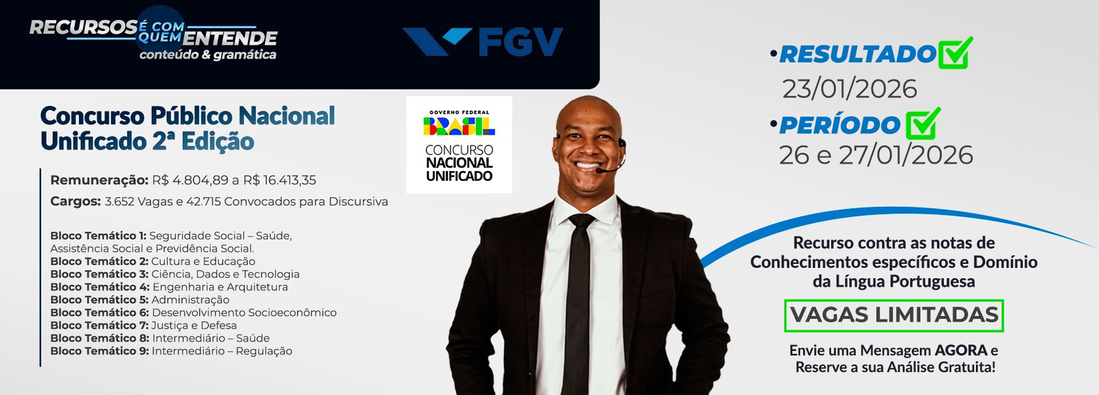 CONCURSO (CNU - 2ª Edição): Blocos Temáticos: 9 áreas, incluindo Dados/Tecnologia, Administração, Justiça e Saúde. Vagas/Convocados: 3.652 Vagas | 42.715 para a Discursiva Banca: FGV Remuneração: R$ 4.804,89 a R$ 16.413,35 Datas Críticas: → Resultado Preliminar: 23/01/2026 → Recurso (Português e Específica): 26 e 27/01/2026 (até 23h59) 🔍 Foco do Recurso: Notas de Conhecimentos Específicos E Domínio da Língua Portuguesa. Vagas Limitadas.